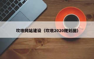 郴州坎墩网站建设（坎墩2020规划图）