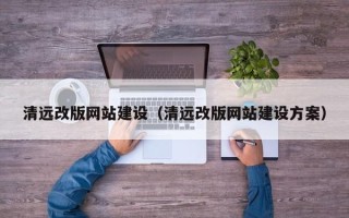 郴州清远改版网站建设（清远改版网站建设方案）