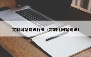 郴州定制网站建设行业（定制化网站建设）