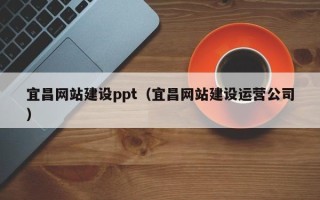 郴州宜昌网站建设ppt（宜昌网站建设运营公司）