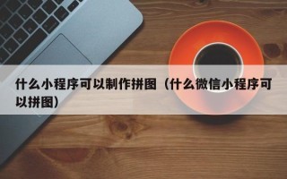 郴州什么小程序可以制作拼图（什么微信小程序可以拼图）