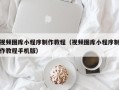 郴州视频图库小程序制作教程（视频图库小程序制作教程手机版）